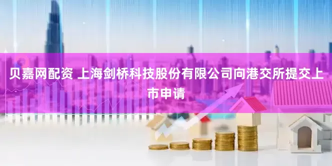 贝嘉网配资 上海剑桥科技股份有限公司向港交所提交上市申请