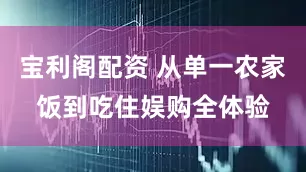 宝利阁配资 从单一农家饭到吃住娱购全体验