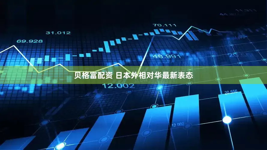 贝格富配资 日本外相对华最新表态