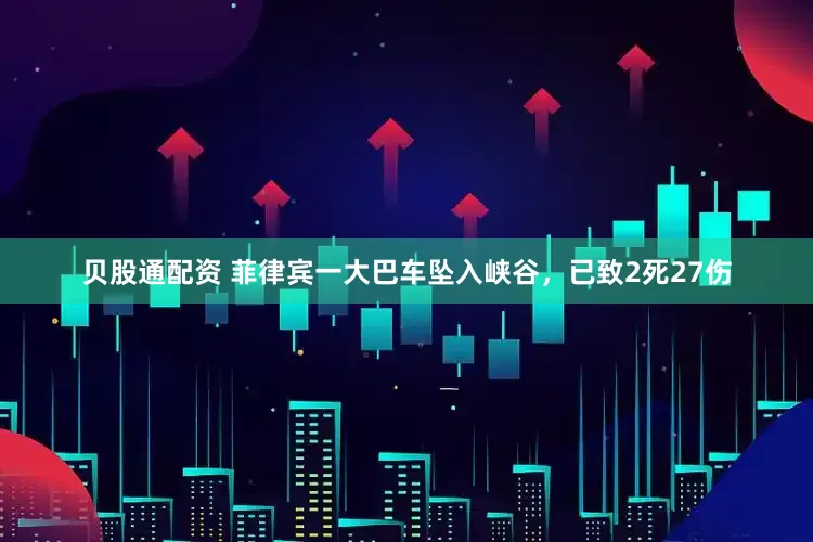 贝股通配资 菲律宾一大巴车坠入峡谷，已致2死27伤