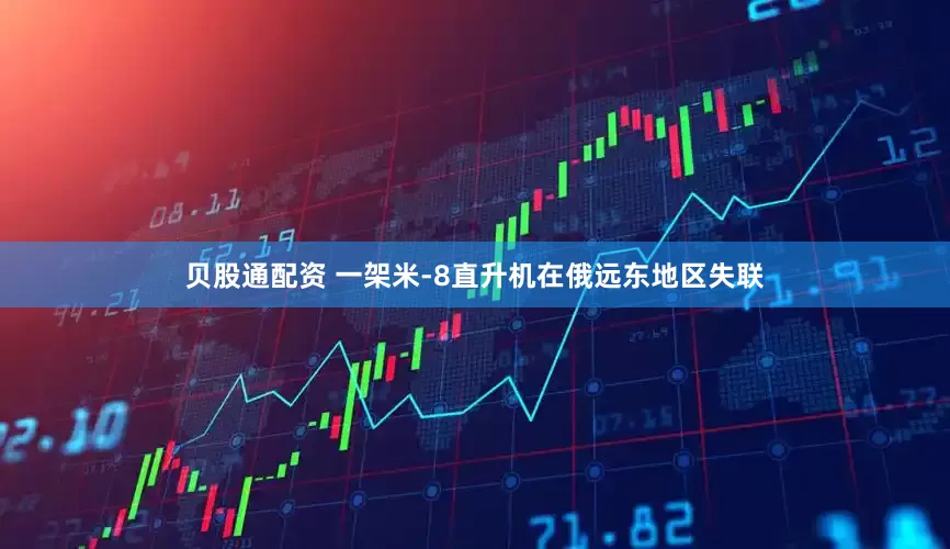 贝股通配资 一架米-8直升机在俄远东地区失联
