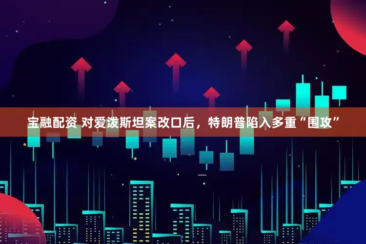 宝融配资 对爱泼斯坦案改口后，特朗普陷入多重“围攻”