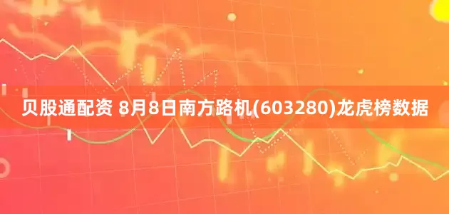 贝股通配资 8月8日南方路机(603280)龙虎榜数据