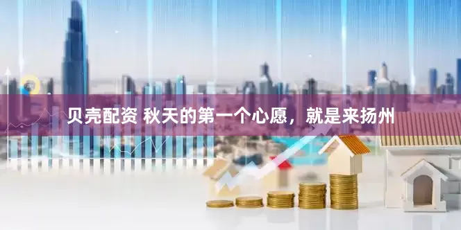 贝壳配资 秋天的第一个心愿，就是来扬州