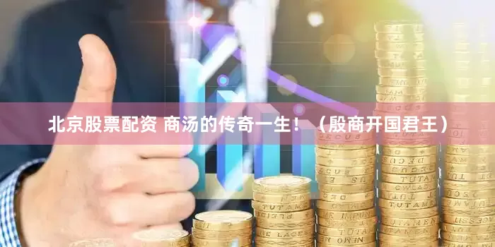 北京股票配资 商汤的传奇一生！（殷商开国君王）